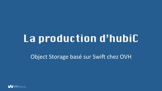 La production d’hubiC
Object	
  Storage	
  basé	
  sur	
  Swi2	
  chez	
  OVH	
  
 