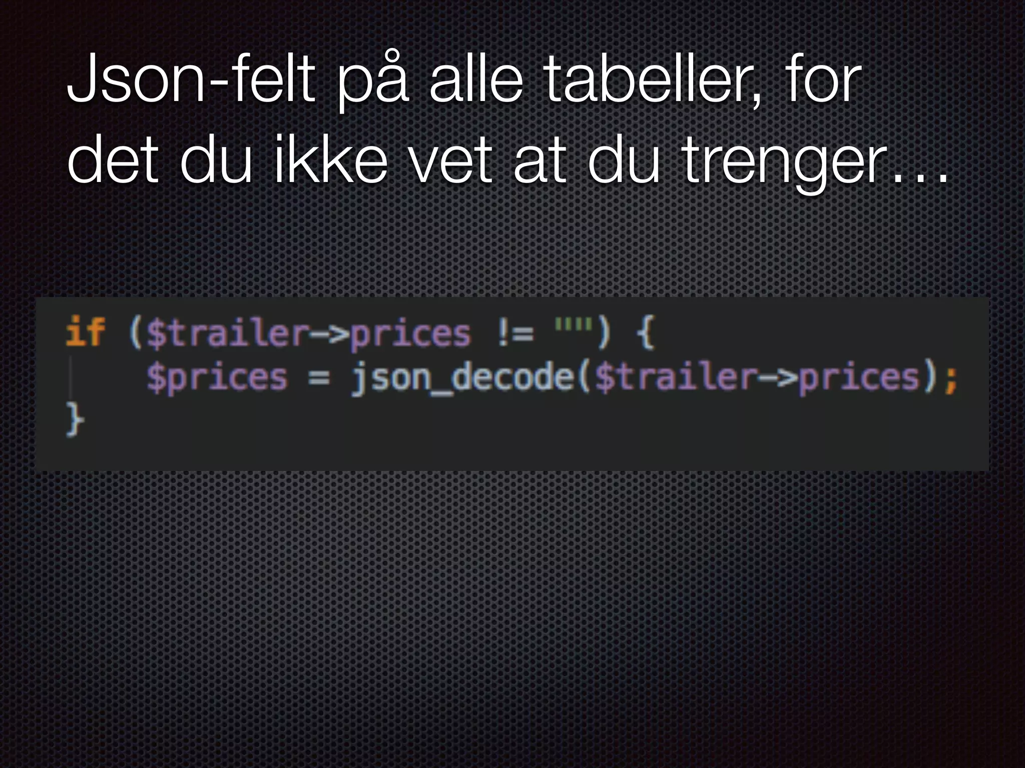 Json-felt på alle tabeller, for det du ikke vet at du trenger… 