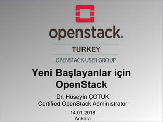 Dr. Hüseyin ÇOTUK
Certified OpenStack Administrator
14.01.2018
Ankara
Yeni Başlayanlar için
OpenStack
 