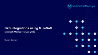 Munich, Germany
B2B Integrations using MuleSoft
MuleSoft Meetup 15-Mar-2023
 