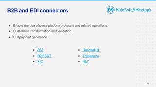 B2B and EDI connectors
● Enable the use of cross-platform protocols and related operations
● EDI format transformation and validation
● EDI payload generation
20
● AS2
● EDIFACT
● X12
● RosettaNet
● Tradacoms
● HL7
 
