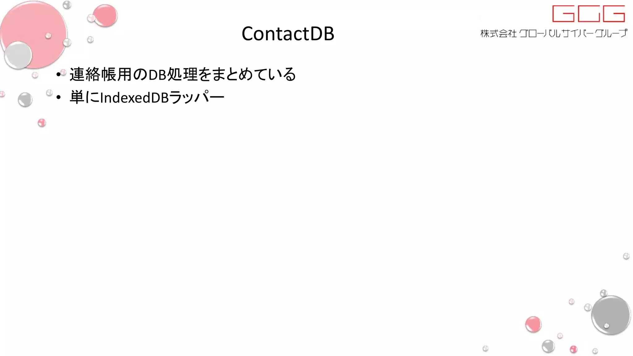 ContactDB
• 連絡帳用のDB処理をまとめている
• 単にIndexedDBラッパー
 