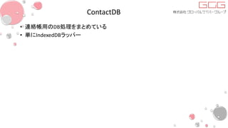 ContactDB
• 連絡帳用のDB処理をまとめている
• 単にIndexedDBラッパー
 