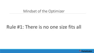 Mindset of the Optimizer
Rule #1: There is no one size fits all
 