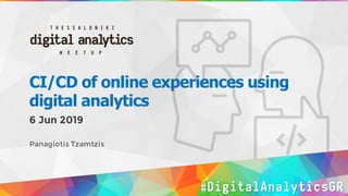 CI/CD of online experiences using
digital analytics
6 Jun 2019
Panagiotis Tzamtzis
#DigitalAnalyticsGR
 