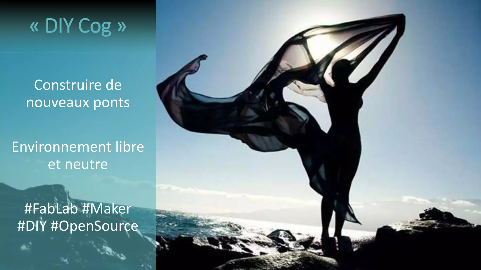 Construire de
nouveaux ponts
Environnement libre
et neutre
#FabLab #Maker
#DIY #OpenSource
« DIY Cog »
 