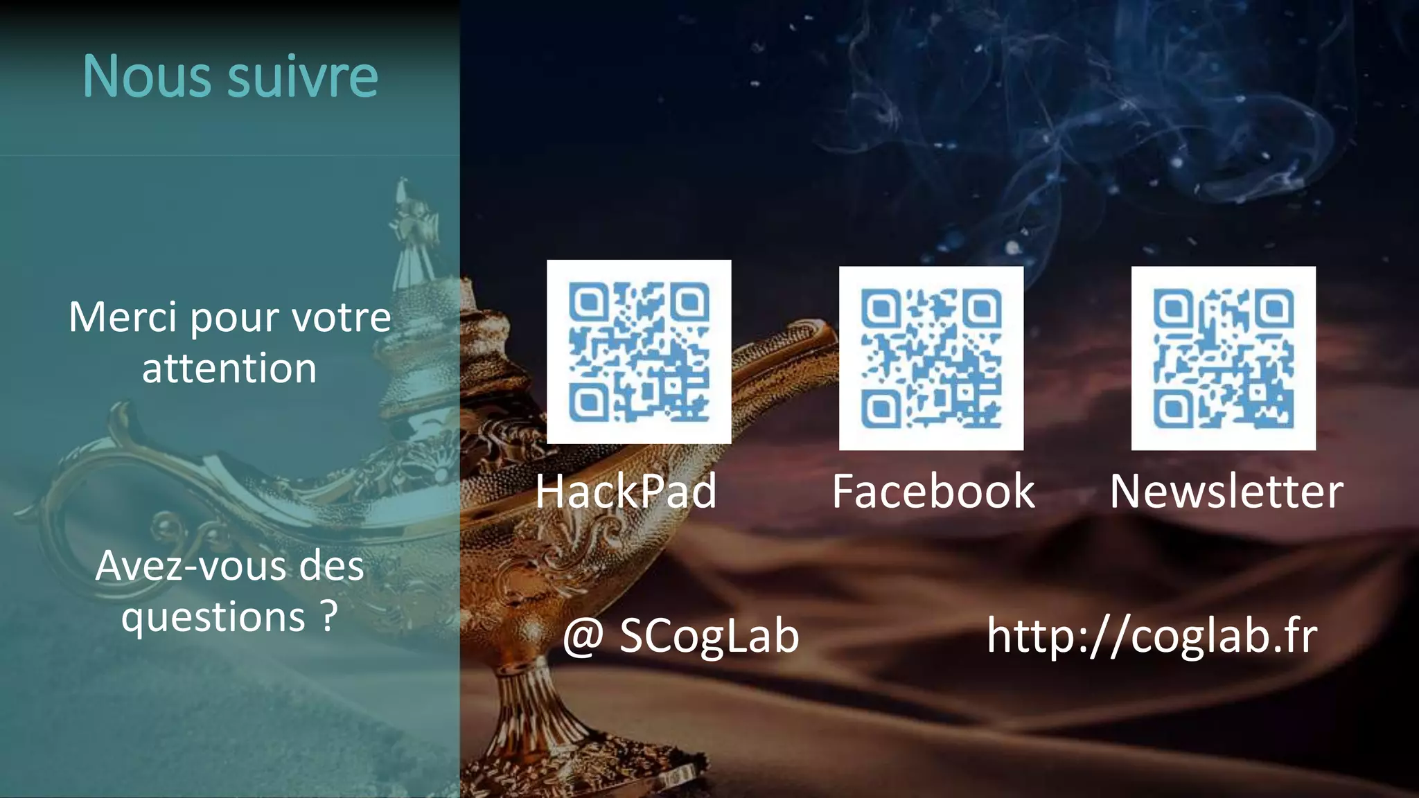 Merci pour votre
attention
Avez-vous des
questions ?
HackPad Facebook Newsletter
@ SCogLab http://coglab.fr
Nous suivre
 