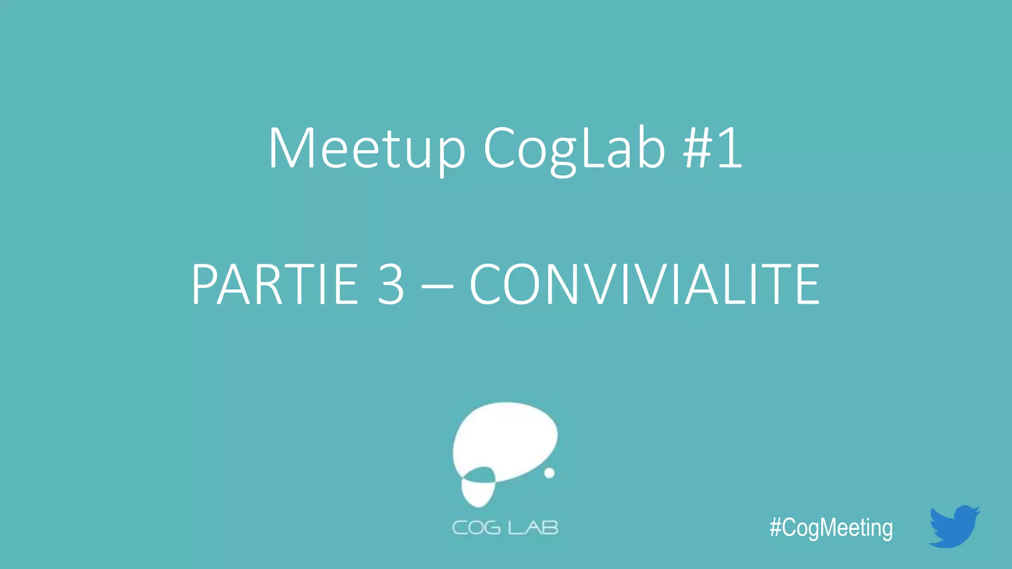 Meetup CogLab #1
PARTIE 3 – CONVIVIALITE
#CogMeeting
 