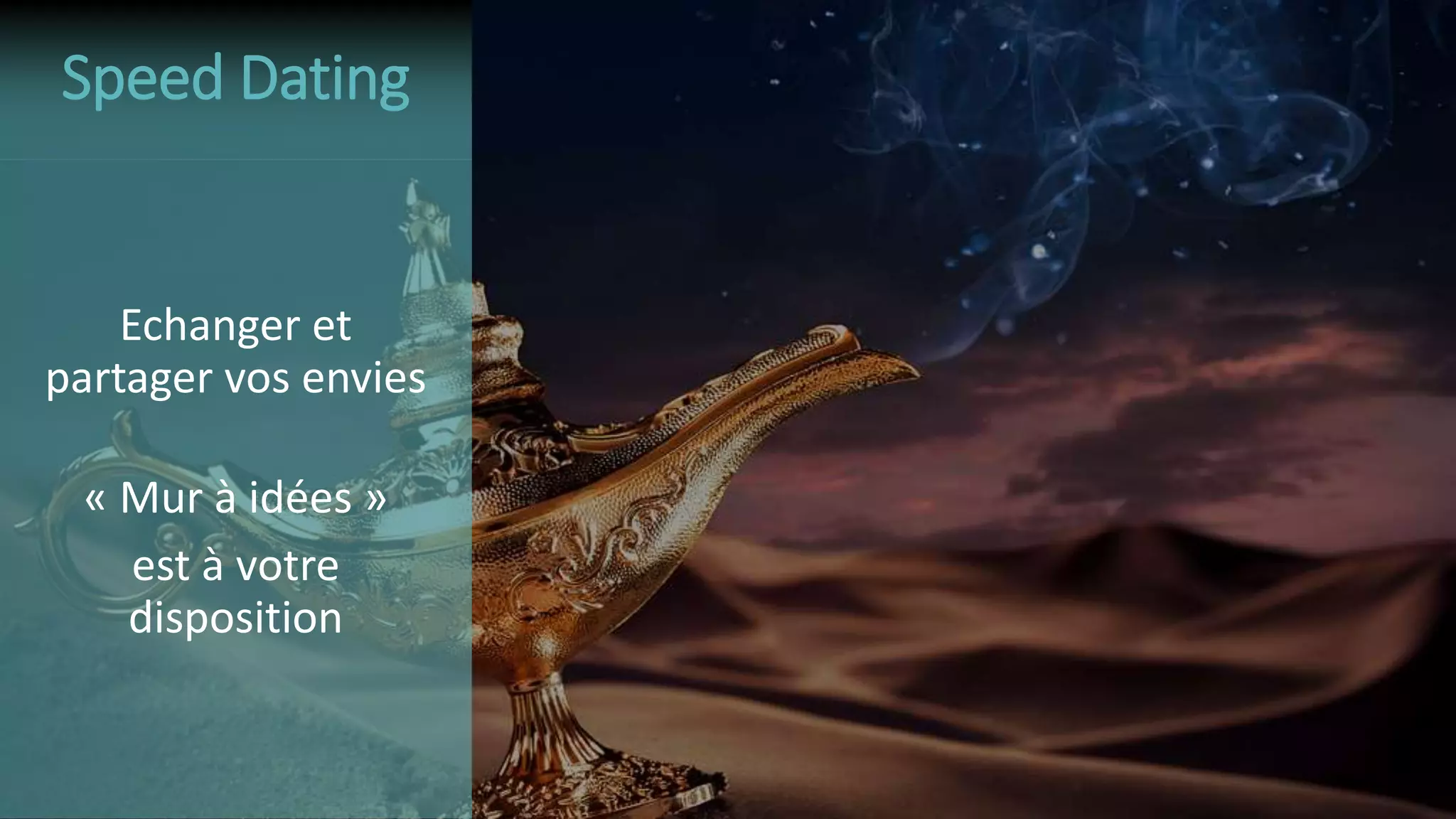 Echanger et
partager vos envies
« Mur à idées »
est à votre
disposition
Speed Dating
 