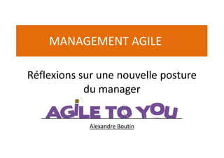 Alexandre Boutin
Réflexions sur une nouvelle posture
du manager
MANAGEMENT AGILE
 