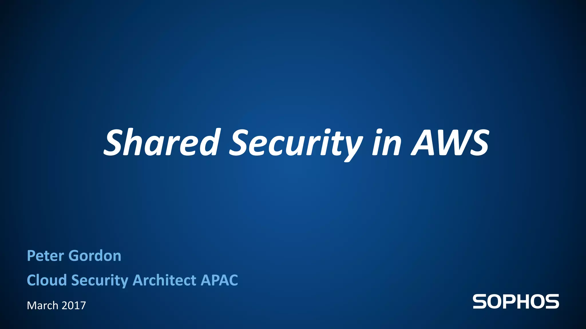 Shared Security in AWS
March 2017
Peter Gordon
Cloud Security Architect APAC
 