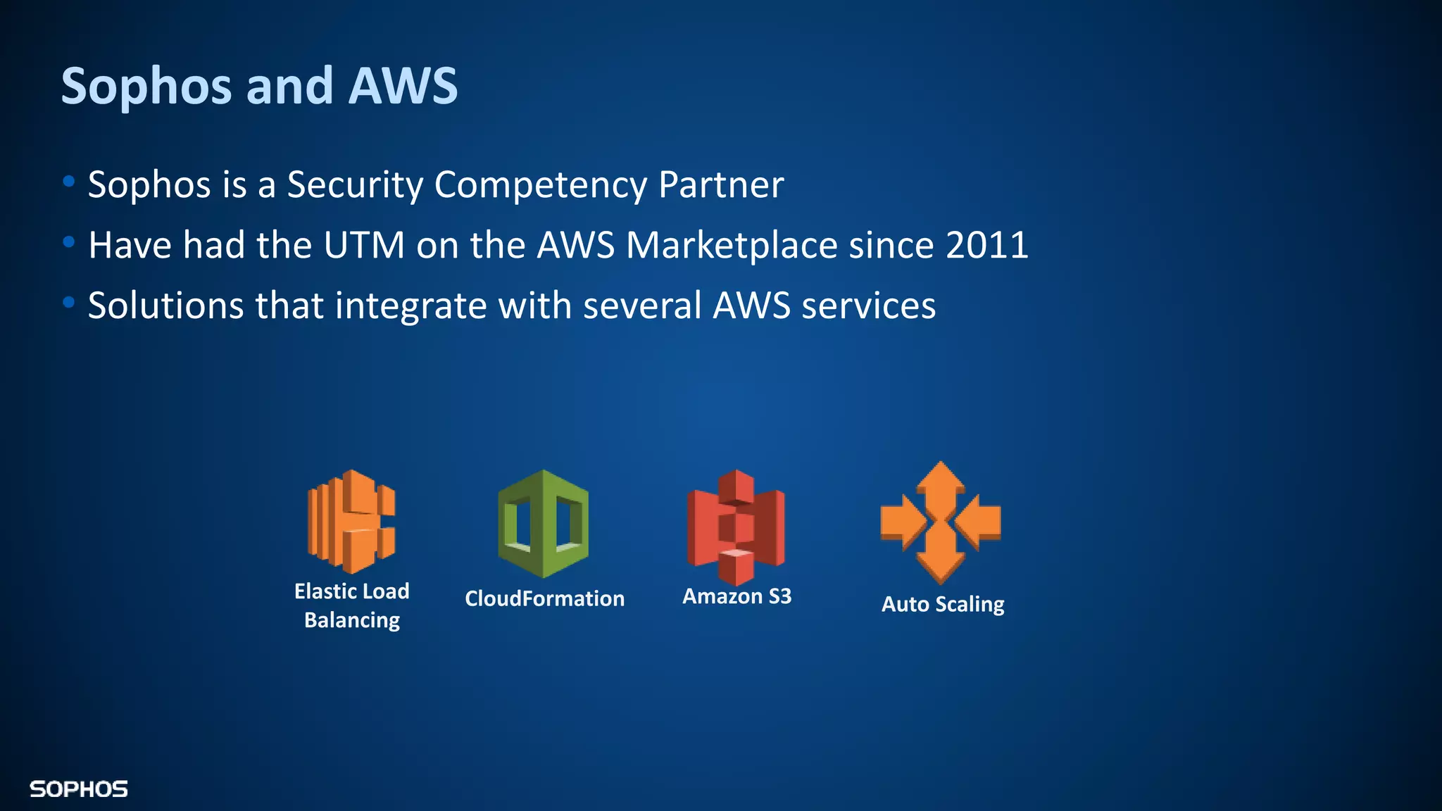 Sophos and AWS
• Sophos is a Security Competency Partner
• Have had the UTM on the AWS Marketplace since 2011
• Solutions that integrate with several AWS services
Auto ScalingAmazon S3CloudFormationElastic Load
Balancing
 