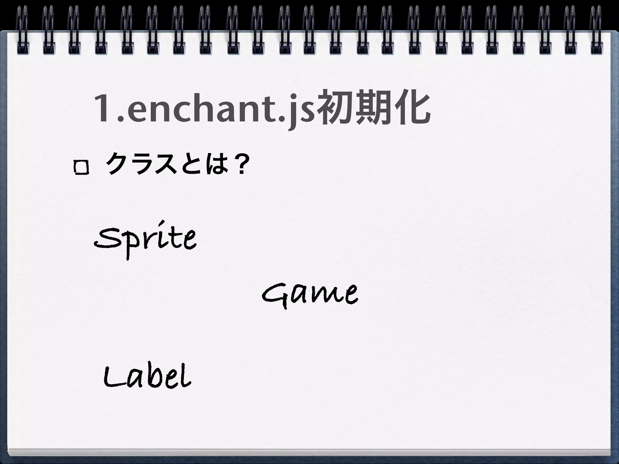 1.enchant.js初期化
クラスとは？

Sprite
         Game

Label
 
