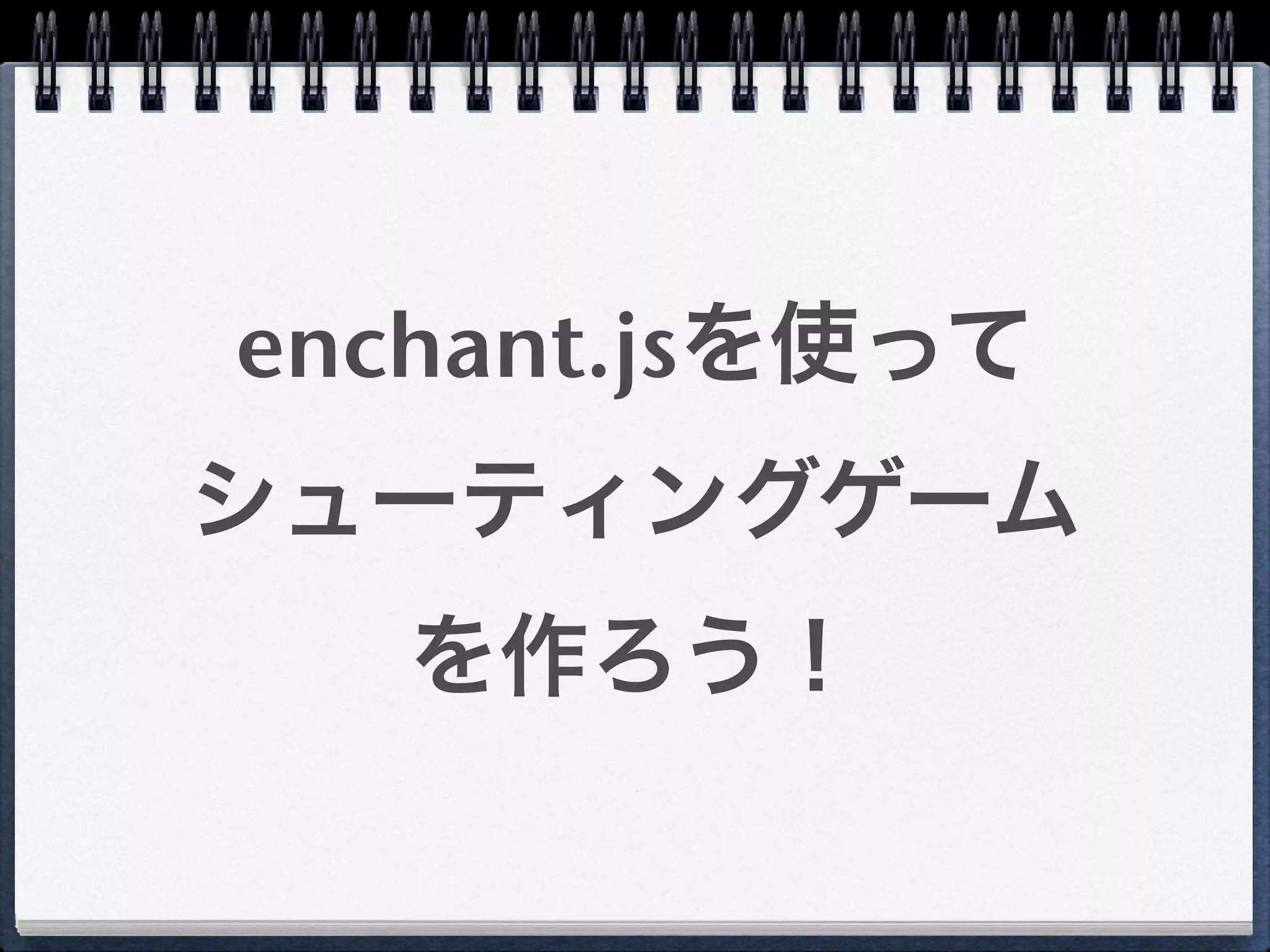 enchant.jsを使って
シューティングゲーム
   を作ろう！
 