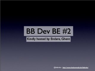 BB Dev BE #2
Kindly hosted by Endare, Ghent




                  @bbdevbe - http://www.shadowmedia.be/bbdevbe/
 
