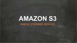 AMAZON S3
SIMPLE STORAGE SERVICE
 
