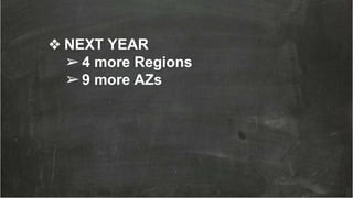 ❖ NEXT YEAR
➢4 more Regions
➢9 more AZs
 