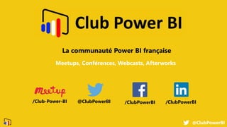 @ClubPowerBI
Meetups, Conférences, Webcasts, Afterworks
La communauté Power BI française
@ClubPowerBI /ClubPowerBI/ClubPowerBI/Club-Power-BI
 