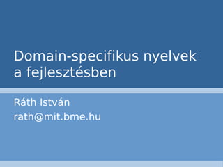 Domain-specifikus nyelvek
a fejlesztésben

Ráth István
rath@mit.bme.hu
 