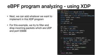 eBPF program analyzing - using XDP
• Next, we can add whatever we want to
implement in this XDP program

• For this example, we try to ﬁlter and
drop incoming packets which are UDP
and port 55688
 