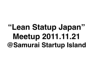 “Lean Statup Japan”
 Meetup 2011.11.21
@Samurai Startup Island
 