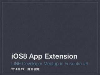 iOS8 App Extension
LINE Developer Meetup in Fukuoka #6
2014.07.29  難波 健雄
 
