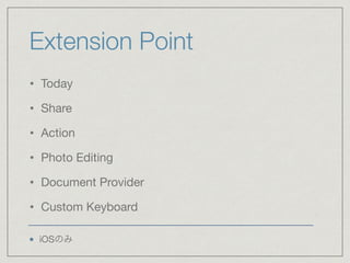 Extension Point
• Today

• Share

• Action

• Photo Editing

• Document Provider

• Custom Keyboard
iOSのみ
 