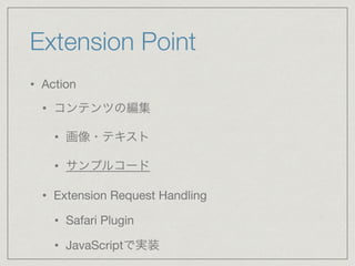 Extension Point
• Action

• コンテンツの編集

• 画像・テキスト

• サンプルコード

• Extension Request Handling 

• Safari Plugin

• JavaScriptで実装
 