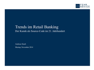 Meetup, November 2014 
Trends im Retail BankingDer Kunde als Source-Code im 21. Jahrhundert 
Andreas Staub  