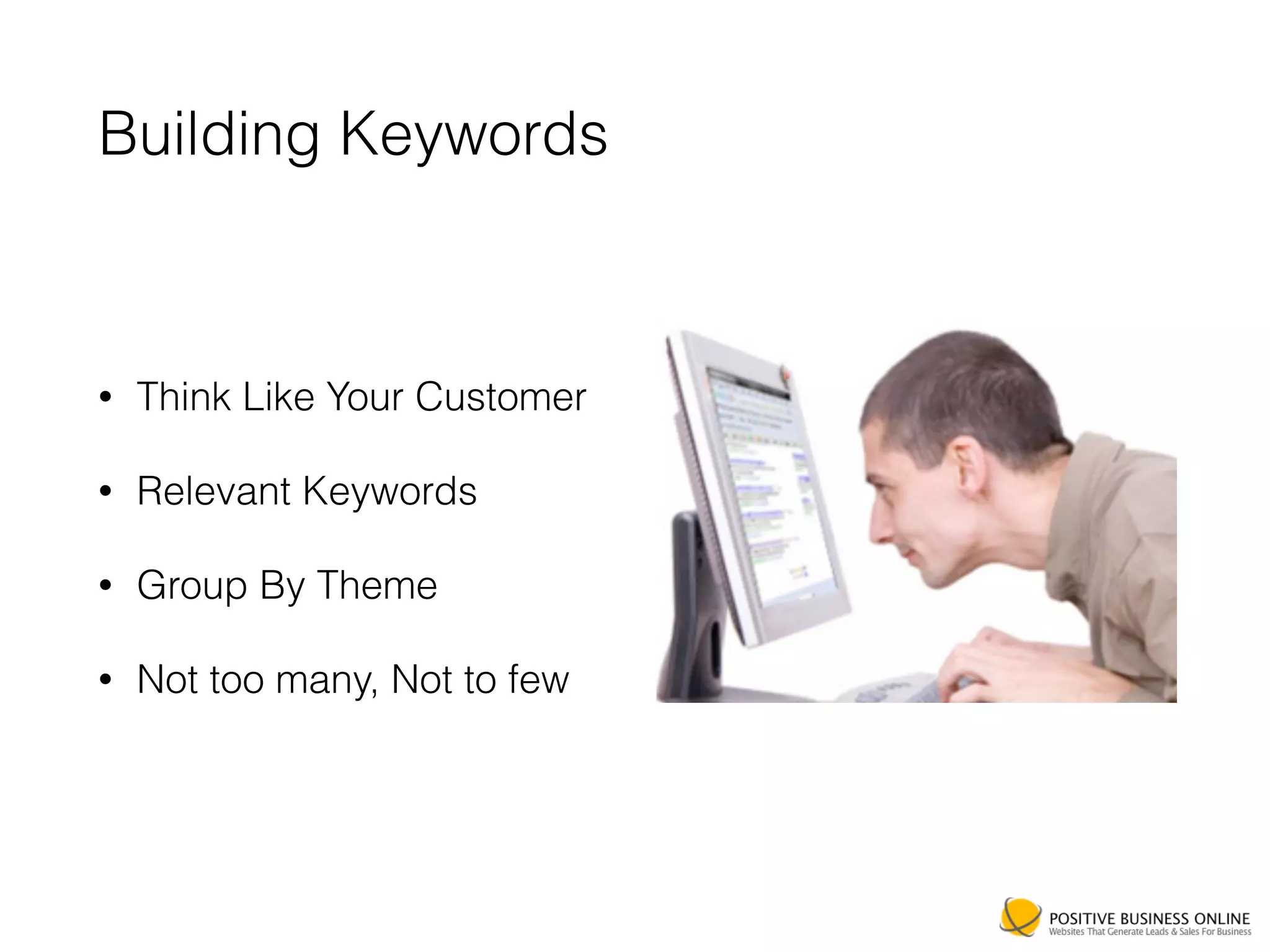 Building Keywords
• Think Like Your Customer
• Relevant Keywords
• Group By Theme
• Not too many, Not to few
 