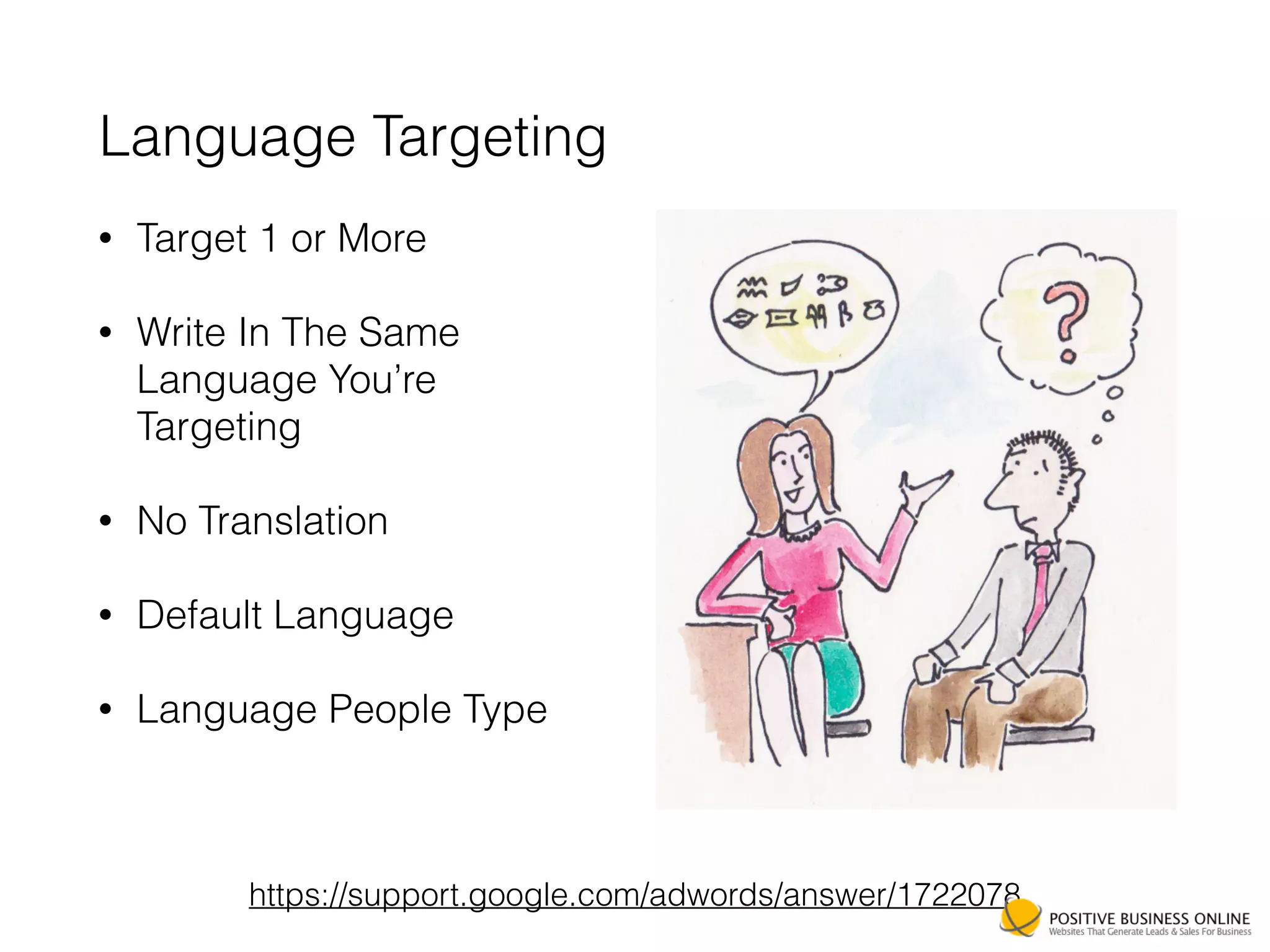 Language Targeting
• Target 1 or More
• Write In The Same
Language You’re
Targeting
• No Translation
• Default Language
• Language People Type
https://support.google.com/adwords/answer/1722078
 