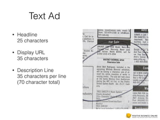 Text Ad
• Headline 
25 characters
• Display URL 
35 characters
• Description Line 
35 characters per line 
(70 character total)
 