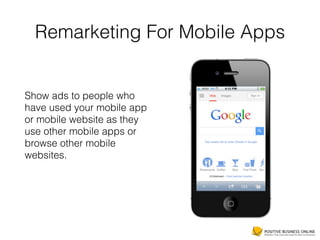 Remarketing For Mobile Apps
Show ads to people who
have used your mobile app
or mobile website as they
use other mobile apps or
browse other mobile
websites.
 