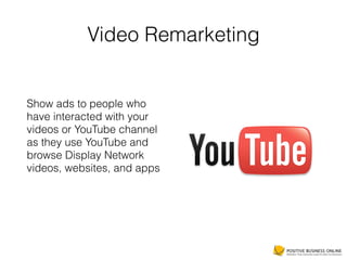 Video Remarketing
Show ads to people who
have interacted with your
videos or YouTube channel
as they use YouTube and
browse Display Network
videos, websites, and apps
 