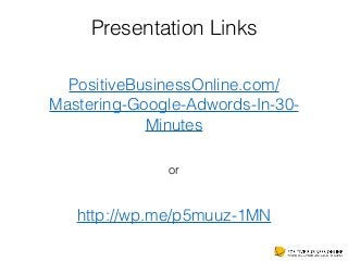 PositiveBusinessOnline.com/ 
Mastering-Google-Adwords-In-30-
Minutes
or
http://wp.me/p5muuz-1MN
Presentation Links
 