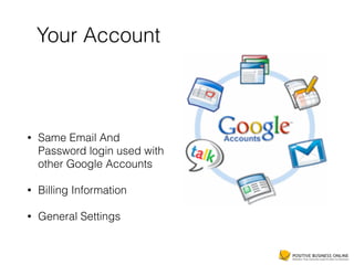 Your Account
• Same Email And
Password login used with
other Google Accounts
• Billing Information
• General Settings
 