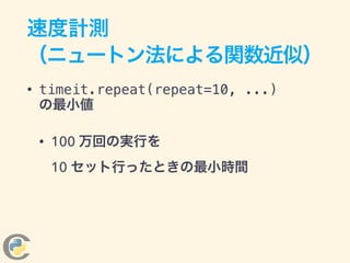 • timeit.repeat(repeat=10, ...) 
の最小値
• 100 万回の実行を 
10 セット行ったときの最小時間
速度計測
（ニュートン法による関数近似）
 
