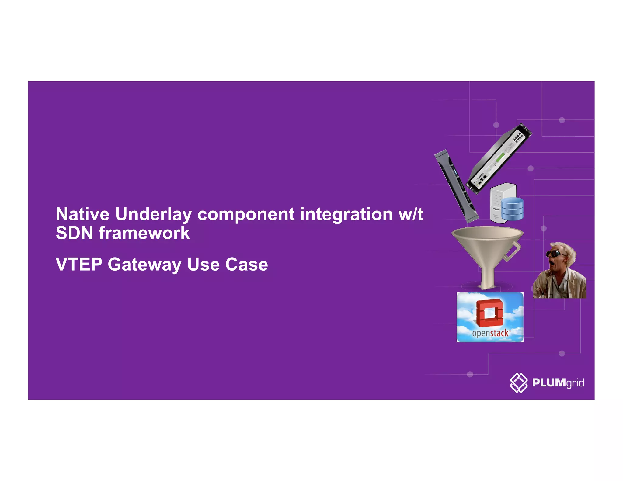 Native Underlay component integration w/t
SDN framework
VTEP Gateway Use Case
 