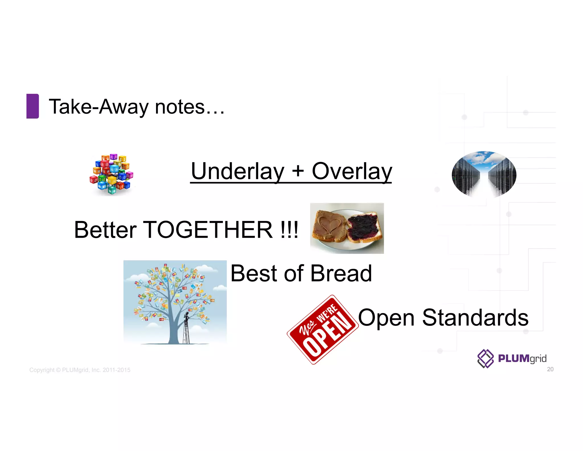 Copyright © PLUMgrid, Inc. 2011-2015
Underlay + Overlay
Better TOGETHER !!!
Best of Bread
Open Standards
Take-Away notes…
20
 