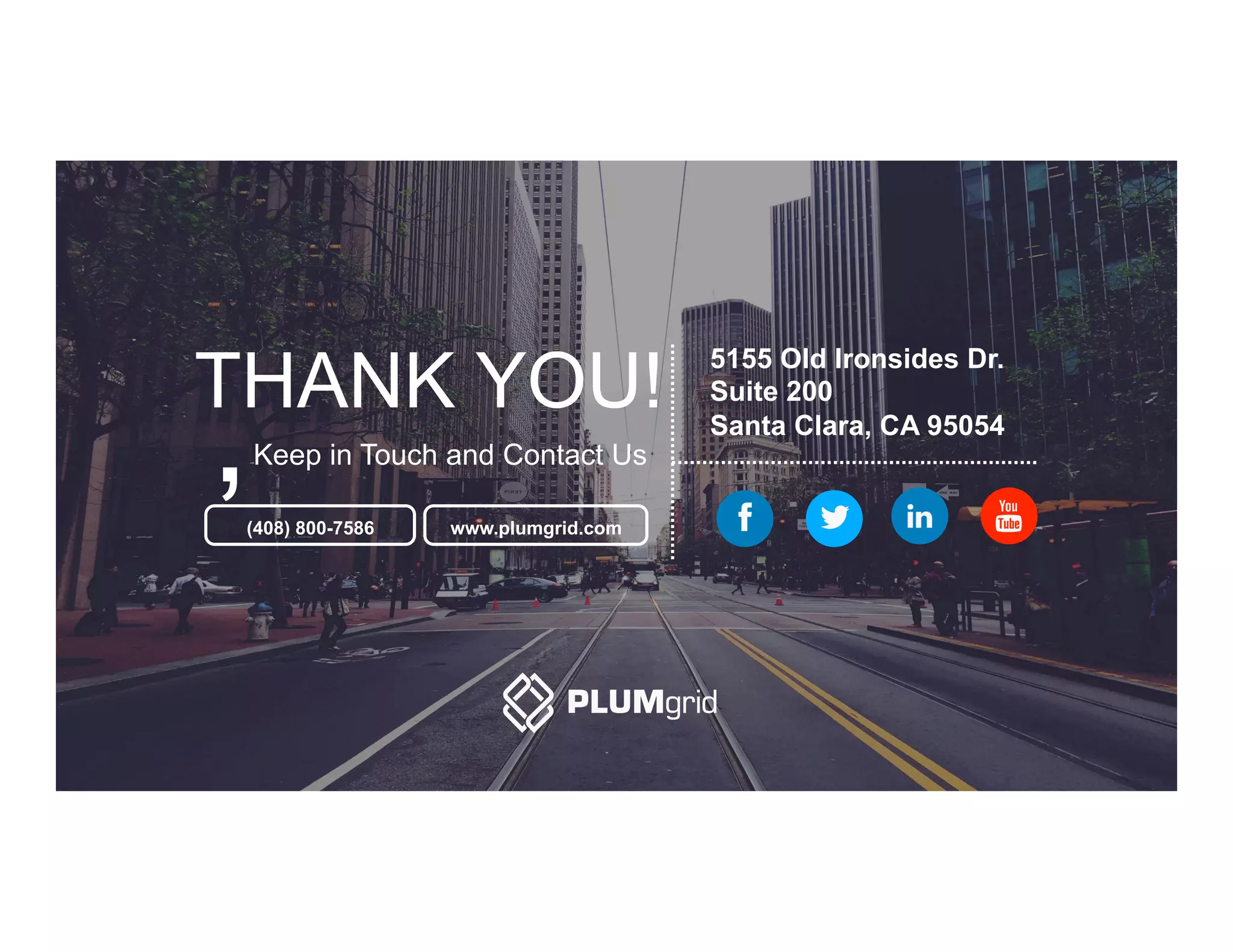 (408) 800-7586 www.plumgrid.com
5155 Old Ironsides Dr.
Suite 200
Santa Clara, CA 95054
,
THANK YOU!
Keep in Touch and Contact Us
 
