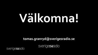 Välkomna!
tomas.granryd@sverigesradio.se
 