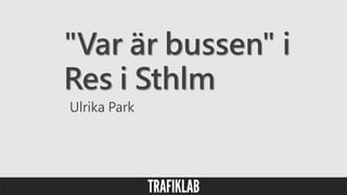 "Var är bussen" i
Res i Sthlm
Ulrika Park
 