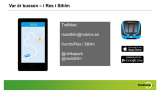 Var är bussen – i Res i Sthlm
Trafiklab
resisthlm@nobina.se
Kundo/Res i Sthlm
@ulrikapark
@resisthlm
 