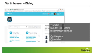 Var är bussen – Dialog
Trafiklab
Kundo/Res i Sthlm
resisthlm@nobina.se
@ulrikapark
@resisthlm
 