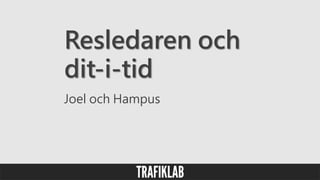 Resledaren och
dit-i-tid
Joel och Hampus
 