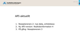 API-aktuellt
1. Reseplanerare 2: nya data, enhetstaxa
2. Ny API-version: Realtidsinformation 4
3. På gång: Reseplanerare 3
2016-12-07
55
 