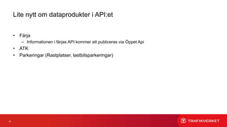 65
Lite nytt om dataprodukter i API:et
• Färja
– Informationen i färjas API kommer att publiceras via Öppet Api
• ATK
• Parkeringar (Rastplatser, lastbilsparkeringar)
 