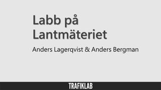 Labb på
Lantmäteriet
Anders Lagerqvist & Anders Bergman
 