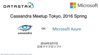 ©2015 DataStax Confidential. Do not distribute without consent.
Cassandra Meetup Tokyo, 2016 Spring
2016年3月7日
日本マイクロソフト
ON
 