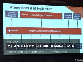 MAGENTO COMMERCE ORDER MANAGEMENT
05.04.2017
https://magento.com/products/commerce-order-management
© Alexande
 